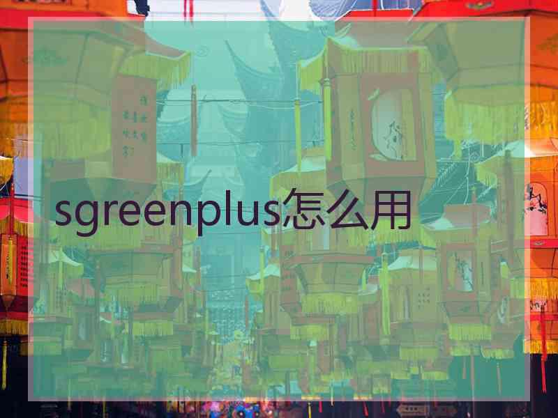 sgreenplus怎么用