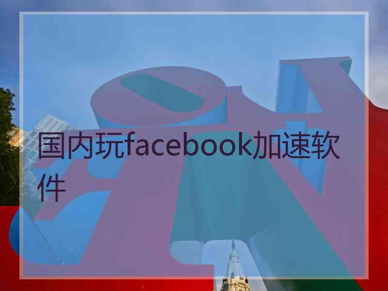 国内玩facebook加速软件