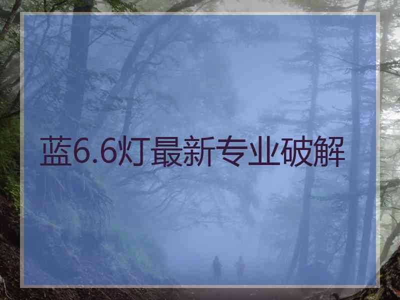 蓝6.6灯最新专业破解