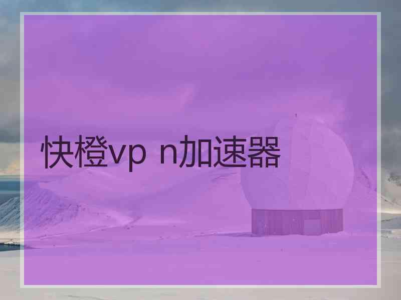 快橙vp n加速器