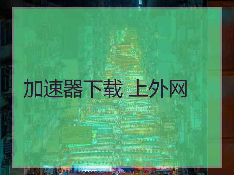 加速器下载 上外网