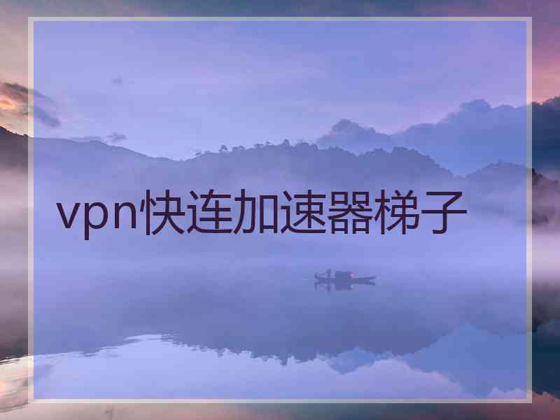 vpn快连加速器梯子