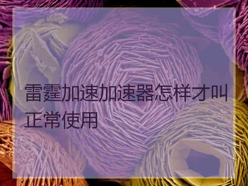 雷霆加速加速器怎样才叫正常使用