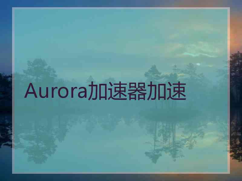 Aurora加速器加速