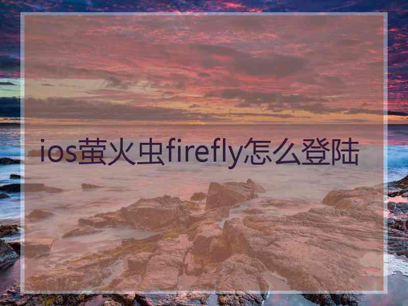 ios萤火虫firefly怎么登陆