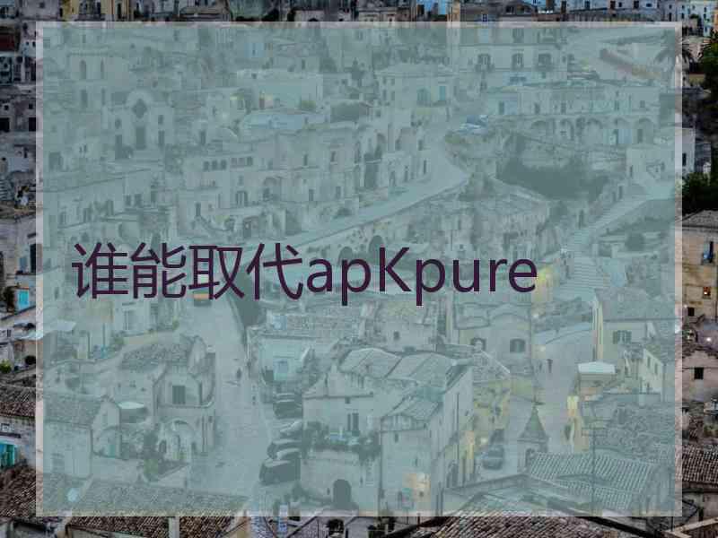 谁能取代apKpure