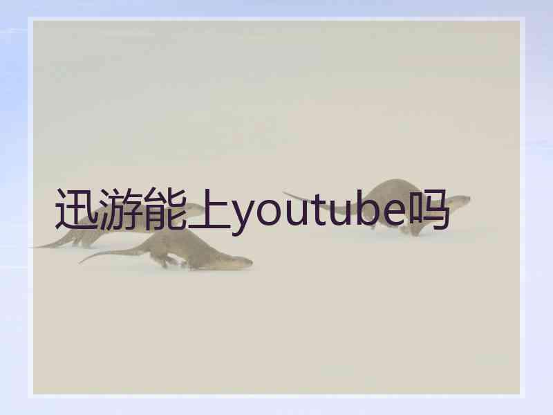 迅游能上youtube吗