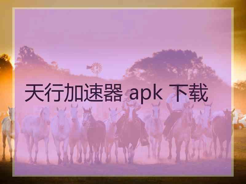 天行加速器 apk 下载