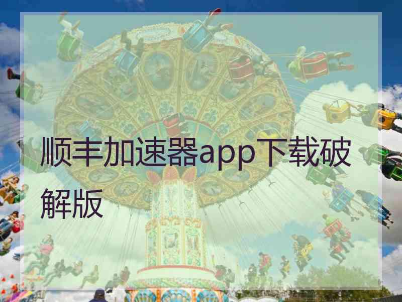 顺丰加速器app下载破解版