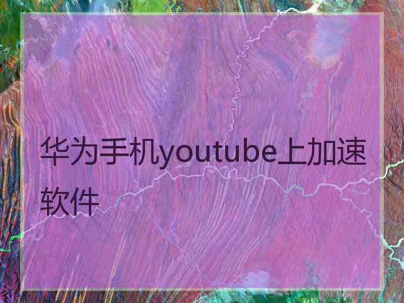 华为手机youtube上加速软件