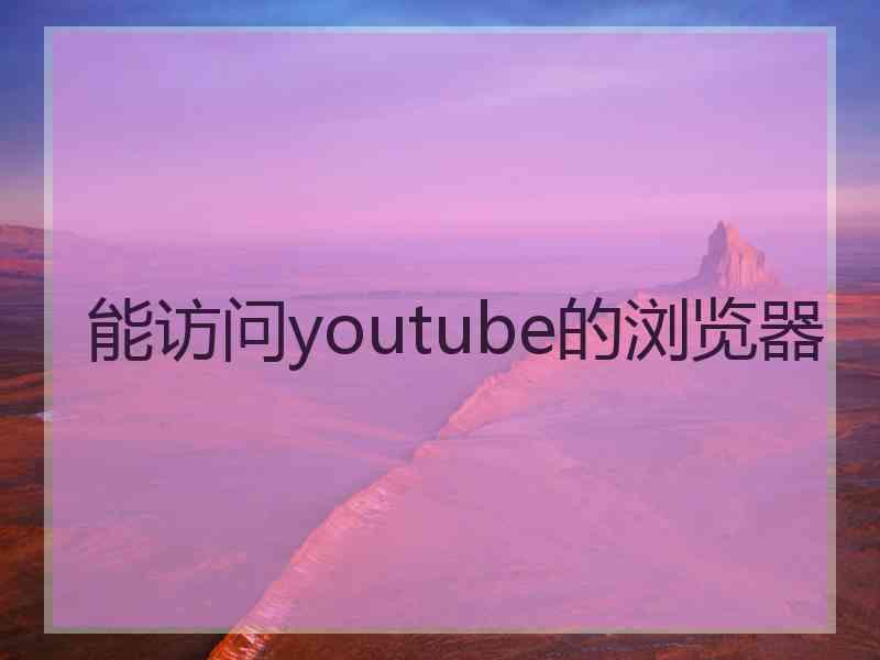 能访问youtube的浏览器