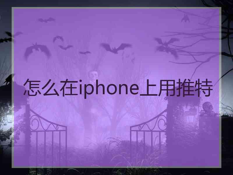 怎么在iphone上用推特